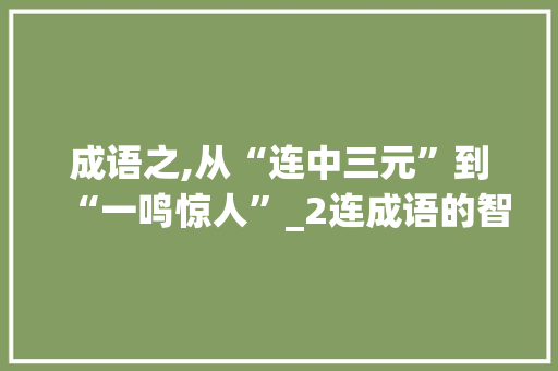 成语之,从“连中三元”到“一鸣惊人”_2连成语的智慧