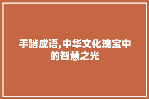 手踏成语,中华文化瑰宝中的智慧之光