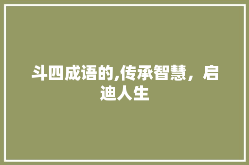斗四成语的,传承智慧，启迪人生
