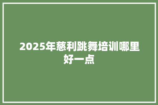 2025年慈利跳舞培训哪里好一点