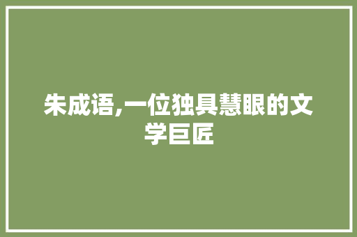 朱成语,一位独具慧眼的文学巨匠