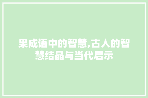 果成语中的智慧,古人的智慧结晶与当代启示