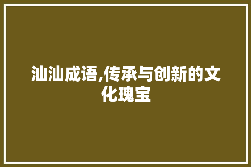 汕汕成语,传承与创新的文化瑰宝