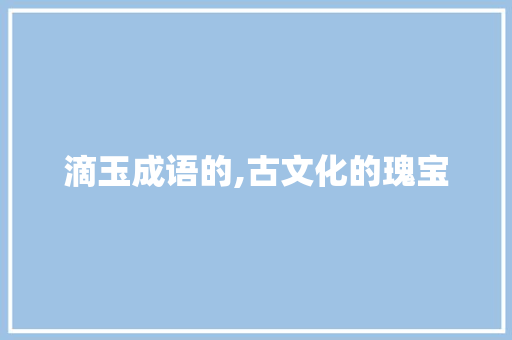 滴玉成语的,古文化的瑰宝