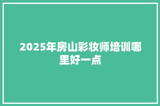 2025年房山彩妆师培训哪里好一点