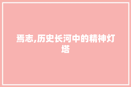 焉志,历史长河中的精神灯塔