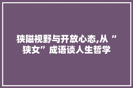 狭隘视野与开放心态,从“狭女”成语谈人生哲学