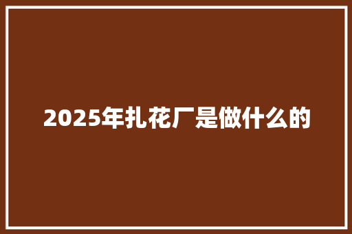 2025年扎花厂是做什么的