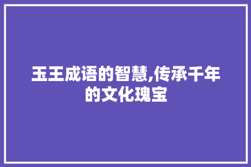 玉王成语的智慧,传承千年的文化瑰宝