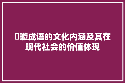 玥璇成语的文化内涵及其在现代社会的价值体现