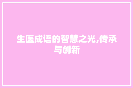 生医成语的智慧之光,传承与创新