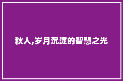 秋人,岁月沉淀的智慧之光