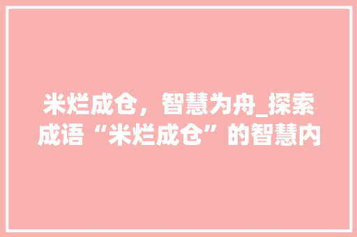 米烂成仓，智慧为舟_探索成语“米烂成仓”的智慧内涵