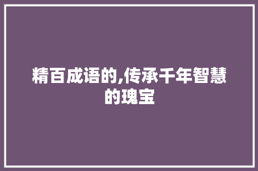 精百成语的,传承千年智慧的瑰宝