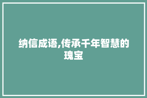 纳信成语,传承千年智慧的瑰宝