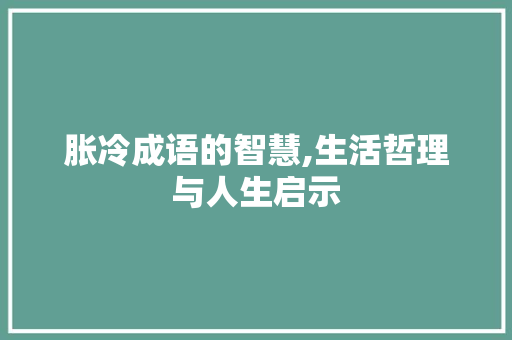 胀冷成语的智慧,生活哲理与人生启示