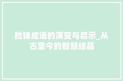 脸猪成语的演变与启示_从古至今的智慧结晶