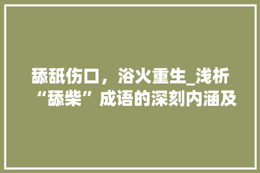 舔舐伤口，浴火重生_浅析“舔柴”成语的深刻内涵及启示