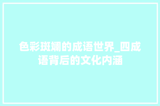 色彩斑斓的成语世界_四成语背后的文化内涵