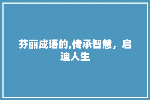 芬丽成语的,传承智慧，启迪人生