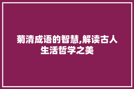 菊清成语的智慧,解读古人生活哲学之美