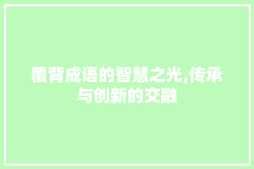 覆背成语的智慧之光,传承与创新的交融