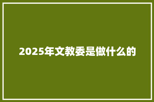 2025年文教委是做什么的