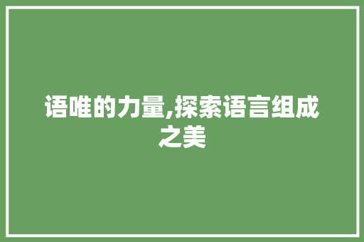 语唯的力量,探索语言组成之美