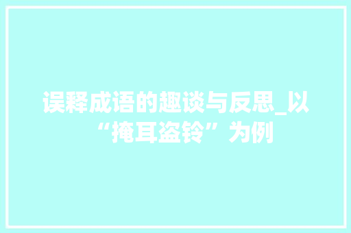 误释成语的趣谈与反思_以“掩耳盗铃”为例