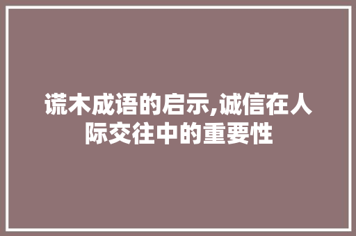 谎木成语的启示,诚信在人际交往中的重要性