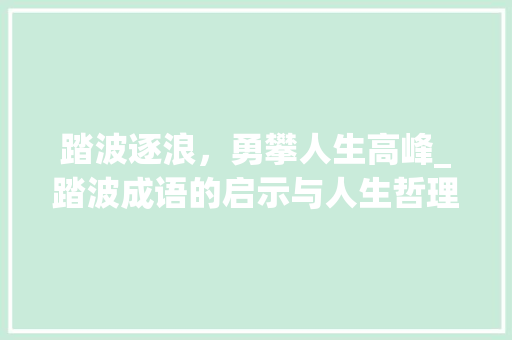 踏波逐浪，勇攀人生高峰_踏波成语的启示与人生哲理