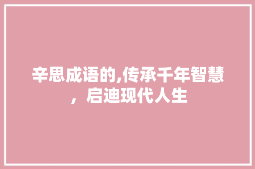 辛思成语的,传承千年智慧，启迪现代人生