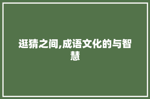 逛猜之间,成语文化的与智慧