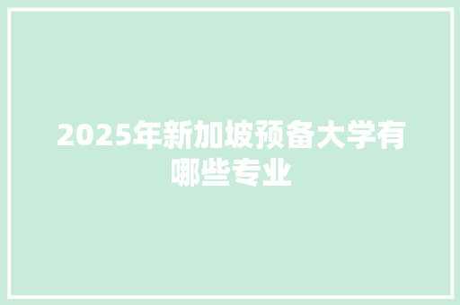 2025年新加坡预备大学有哪些专业
