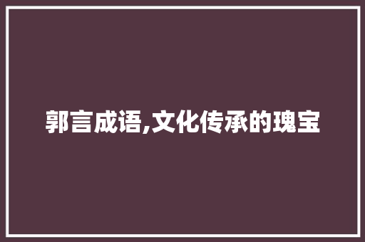 郭言成语,文化传承的瑰宝