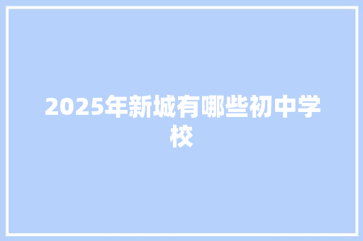 2025年新城有哪些初中学校