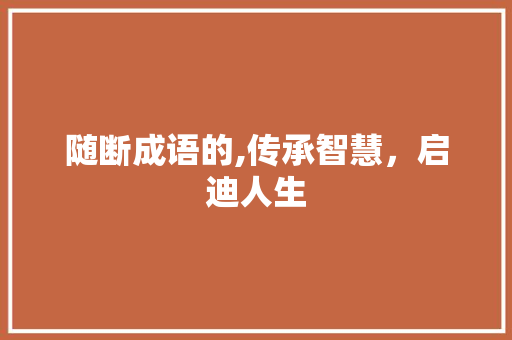 随断成语的,传承智慧，启迪人生