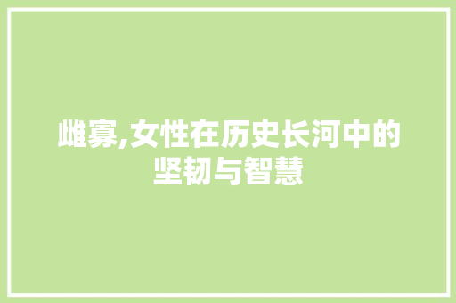 雌寡,女性在历史长河中的坚韧与智慧