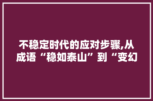 不稳定时代的应对步骤,从成语“稳如泰山”到“变幻莫测”的智慧