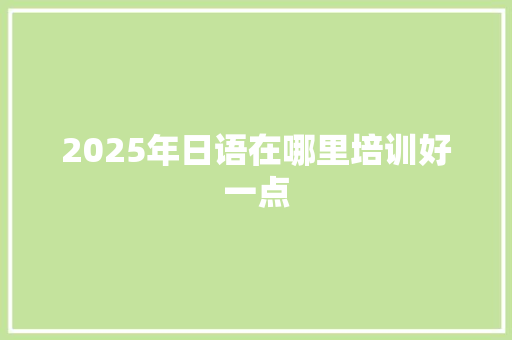 2025年日语在哪里培训好一点