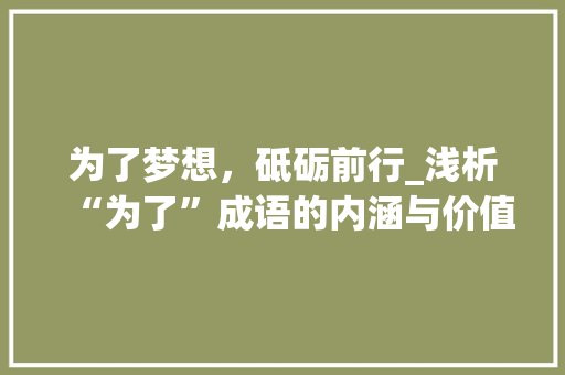 为了梦想，砥砺前行_浅析“为了”成语的内涵与价值