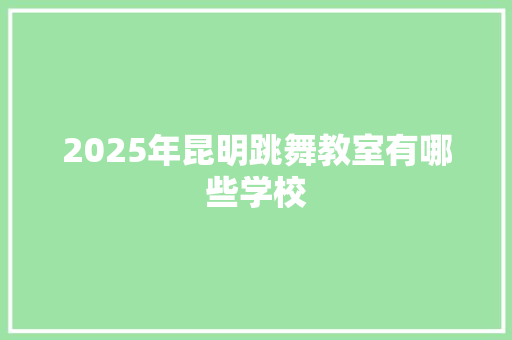 2025年昆明跳舞教室有哪些学校