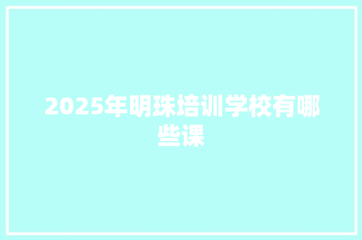 2025年明珠培训学校有哪些课