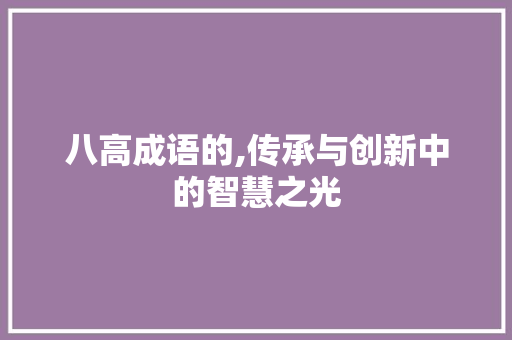 八高成语的,传承与创新中的智慧之光
