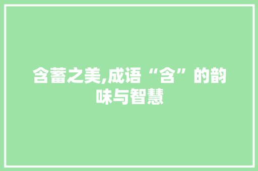 含蓄之美,成语“含”的韵味与智慧
