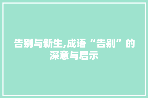告别与新生,成语“告别”的深意与启示