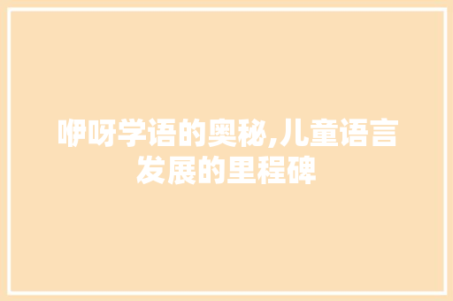 咿呀学语的奥秘,儿童语言发展的里程碑