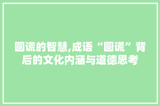 圆谎的智慧,成语“圆谎”背后的文化内涵与道德思考