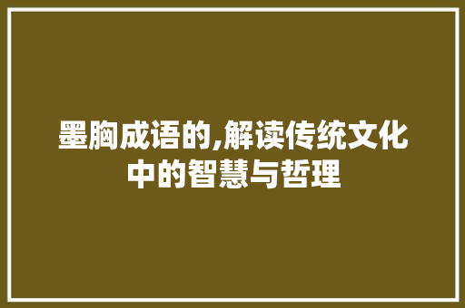 墨胸成语的,解读传统文化中的智慧与哲理