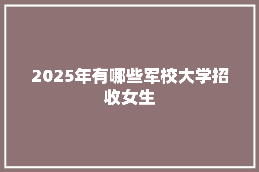 2025年有哪些军校大学招收女生